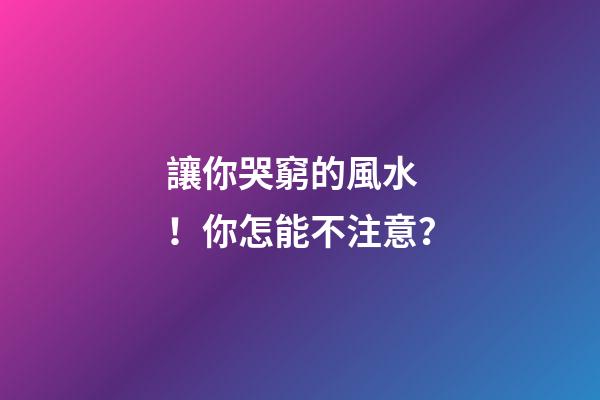 讓你哭窮的風水！你怎能不注意？